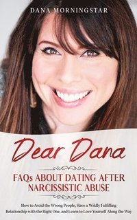 bokomslag Dear Dana FAQs About Dating After Narcissistic Abuse: How to Avoid the Wrong People, Have a Wildly Fulfilling Relationship with the Right One, and Lea