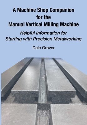 bokomslag A Machine Shop Companion for the Manual Vertical Milling Machine: Helpful Information for Starting with Precision Metalworking