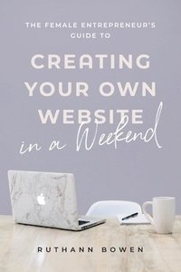 bokomslag The Female Entrepreneur's Guide to Creating Your Own Website in a Weekend