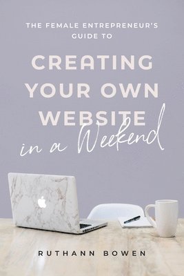 The Female Entrepreneur's Guide to Creating Your Own Website in a Weekend 1