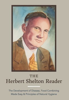 bokomslag The Herbert Shelton Reader: The Development of Disease, Food Combining Made Easy & Principles of Natural Hygiene