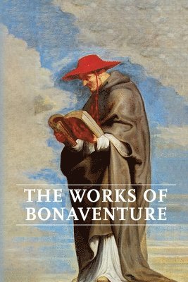 bokomslag Works of Bonaventure: Journey of the Mind To God - The Triple Way, or, Love Enkindled - The Tree of Life - The Mystical Vine - On the Perfection of Li