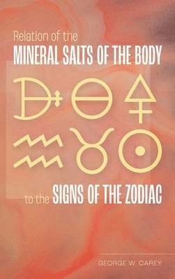 George W Carey - Relation of the Mineral Salts of the Body to the Signs of the Zodiac, Inbunden