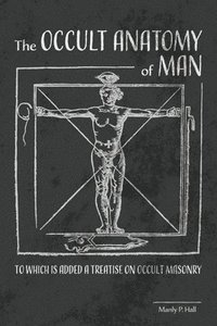 bokomslag The Occult Anatomy of Man: To Which Is Added a Treatise on Occult Masonry