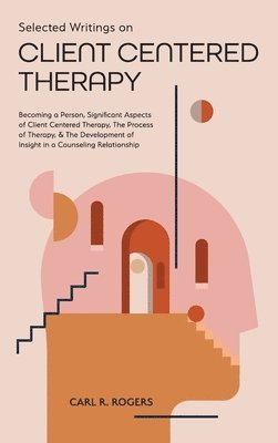 Carl R. Rogers - Selected Writings on Client Centered Therapy: Becoming a Person, Significant Aspects of Client Centered Therapy, The Process of Therapy, and The Devel, Inbunden