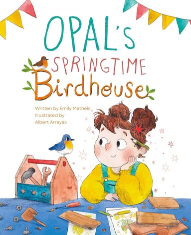 Emily Matheis - Opal’s Springtime Birdhouse, Inbunden