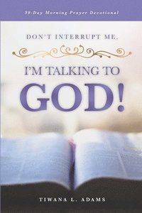 bokomslag Don't Interrupt Me, I'm Talking to God!: 90-Day Morning Prayer Devotional