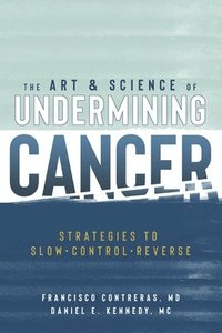 bokomslag The Art & Science of Undermining Cancer: Strategies to Slow, Control, Reverse