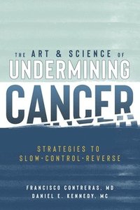 bokomslag The Art & Science of Undermining Cancer: Strategies to Slow, Control, Reverse