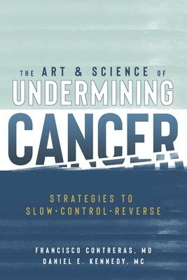 The Art & Science of Undermining Cancer: Strategies to Slow, Control, Reverse 1