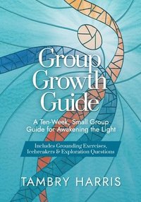 bokomslag Group Growth Guide: A Ten-Week, Small Group Guide for Awakening the Light