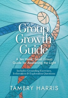 Tambry Harris - Group Growth Guide: A Ten-Week, Small Group Guide for Awakening the Light, Häftad