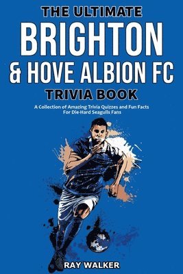 The Ultimate Brighton & Hove Albion FC Trivia Book 1