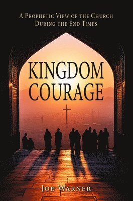 Joe Warner - Kingdom Courage: A Prophetic View of the Church During End Times, Häftad