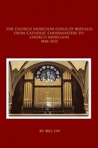 bokomslag The Church Musicians Guild of Buffalo: From Catholic Choirmasters to Church Musicians 1946-2021