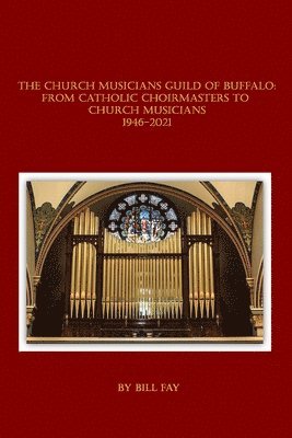 The Church Musicians Guild of Buffalo: From Catholic Choirmasters to Church Musicians 1946-2021 1