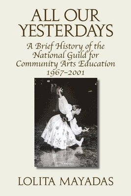 All Our Yesterdays: A Brief History of the National Guild for Community Arts Education 1967-2001 1