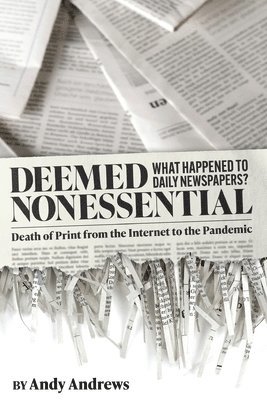 bokomslag Deemed Nonessential: What Happened to Daily Newspapers? Death of Print from the Internet to the Pandemic