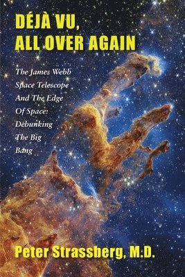 bokomslag Déjà Vu, All Over Again: The James Webb Space Telescope and The Edge of Space: Debunking the Big Bang