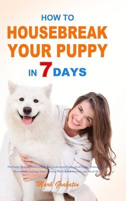Mark Grabatin - How to Housebreak Your Puppy in 7 Days, Inbunden