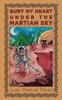 Juan Manuel Pérez - Bury My Heart Under the Martian Sky, Häftad
