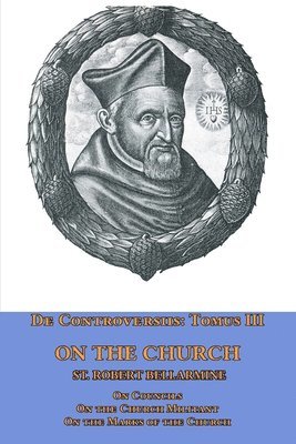St Robert Bellarmine, St. Robert Bellarmine - De Controversiis Tomus III On the Church, containing On Councils, On the Church Militant, and on the Marks of the Church, Häftad