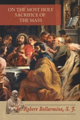 St Robert Bellarmine, St. Robert Bellarmine - On the Most Holy Sacrifice of the Mass, Häftad