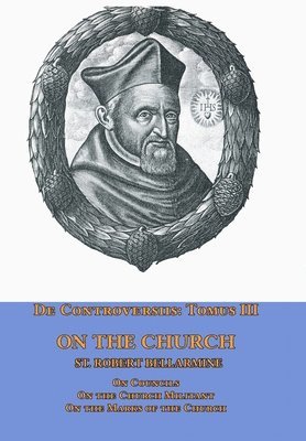 St Robert Bellarmine, St. Robert Bellarmine - De Controversiis Tomus III On the Church, containing On Councils, On the Church Militant, and on the Marks of the Church, Inbunden