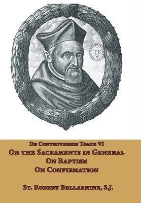 St Robert Bellarmine, St. Robert Bellarmine - On the Sacraments in General, on Baptism and on Confirmation, Inbunden