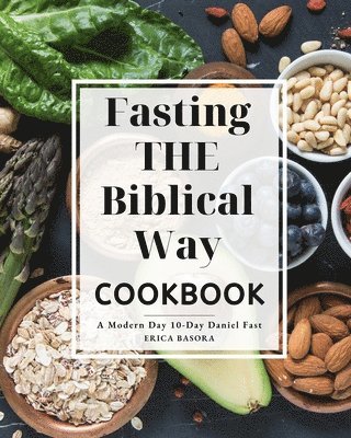 Fasting the Biblical Way Cookbook A Modern Day 10-Day Daniel Fast 1