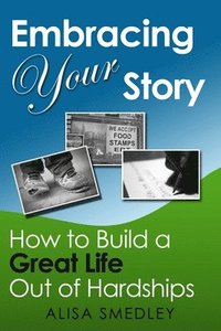 bokomslag Embracing Your Story: How to Build a Great Life Out of Hardships