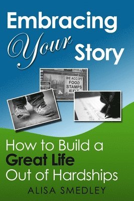 Embracing Your Story: How to Build a Great Life Out of Hardships 1
