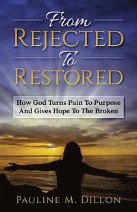 bokomslag From Rejected To Restored: How God Turns Pain To Purpose And Gives Hope To The Broken