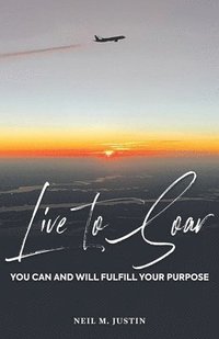 bokomslag Live to Soar: You Can and Will Fulfill Your Purpose