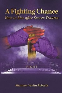 bokomslag A Fighting Chance: How to Rise Against Severe Trauma