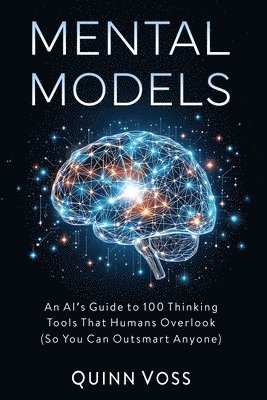 bokomslag Mental Models: An AI's Guide to 100 Thinking Tools That Humans Overlook (So You Can Outsmart Anyone)