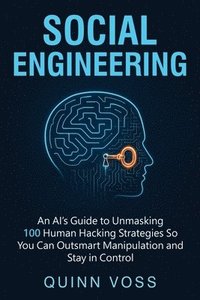 bokomslag Social Engineering: An AI's Guide to Unmasking 100 Human Hacking Strategies So You Can Outsmart Manipulation and Stay in Control