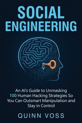bokomslag Social Engineering: An AI's Guide to Unmasking 100 Human Hacking Strategies So You Can Outsmart Manipulation and Stay in Control