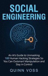 bokomslag Social Engineering: An AI's Guide to Unmasking 100 Human Hacking Strategies So You Can Outsmart Manipulation and Stay in Control