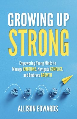 bokomslag Growing Up Strong: Empowering Young Minds to Manage Emotions, Navigate Conflict, and Embrace Growth