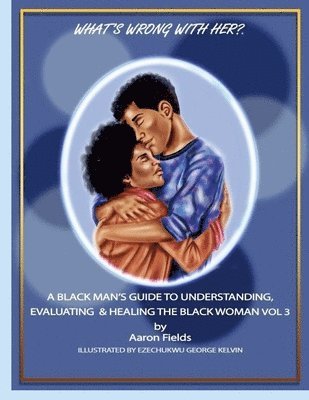 Aaron Fields - What's Wrong With Her? A Black Man's Guide To Understanding, Evaluating & Healing The Black Woman Vol 3, Häftad
