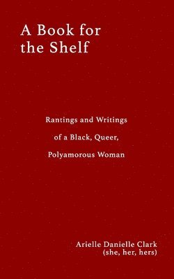 bokomslag A Book For The Shelf: Rantings and Writings of a Black, Queer, Polyamorous Woman