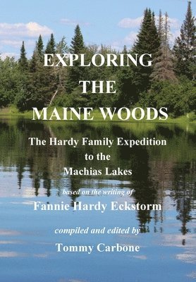 Fannie Hardy Eckstorm, Tommy Carbone - Exploring the Maine Woods - The Hardy Family Expedition to the Machias Lakes, Inbunden