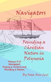 bokomslag Navigators Forging a Culture and Founding a Nation Volume II, Navigators Founding a Christian Nation in Polynesia