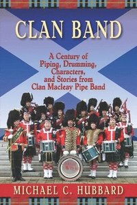 bokomslag Clan Band: A Century of Piping, Drumming, Characters, and Stories from Clan Macleay Pipe Band