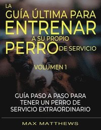 bokomslag La Guia Ultima Para Entrenar A Su Propio Perro De Servicio
