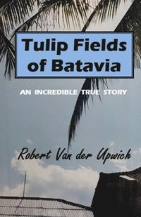 bokomslag Tulip Fields of Batavia: An Incredible True Story