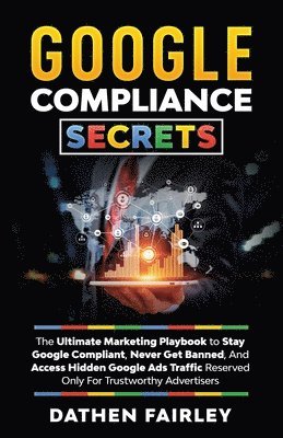 Google Compliance Secrets: The Ultimate Marketing Playbook To Stay Google Compliant, Never Get Banned, And Access Hidden Google Ads Traffic Reser 1