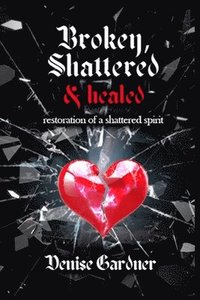 bokomslag Broken, Shattered & Healed Restoration of a Shattered Spirit