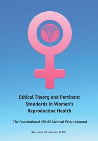 bokomslag Ethical Theory and Pertinent Standards in Women's Reproductive Health: The Foundational Crhss Medical Ethics Manual
